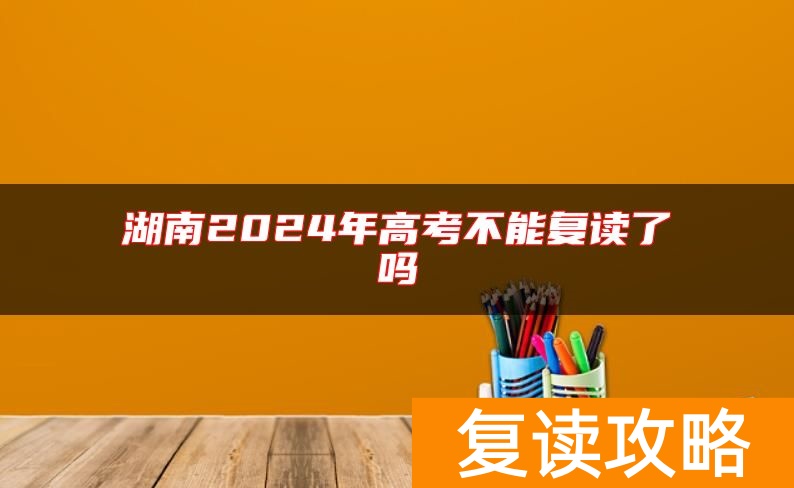湖南2024年高考不能复读了吗