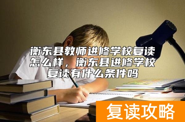 衡东县教师进修学校复读怎么样，衡东县进修学校复读有什么条件吗