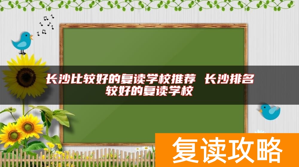 长沙比较好的复读学校推荐 长沙排名较好的复读学校