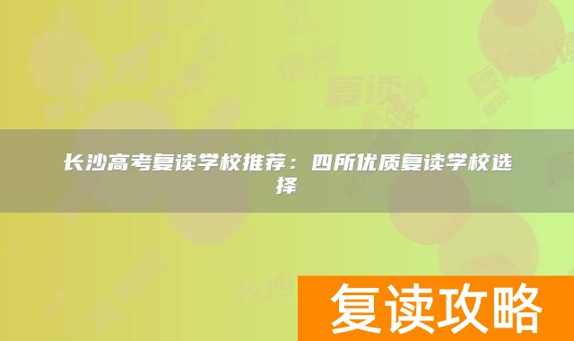 长沙高考复读学校推荐：四所优质复读学校选择