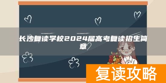 长沙复读学校2024届高考复读招生简章
