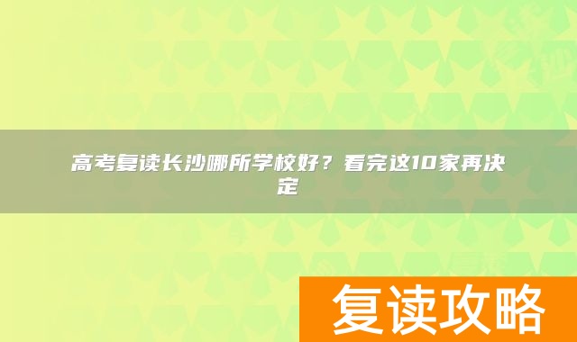 高考复读长沙哪所学校好？看完这10家再决定