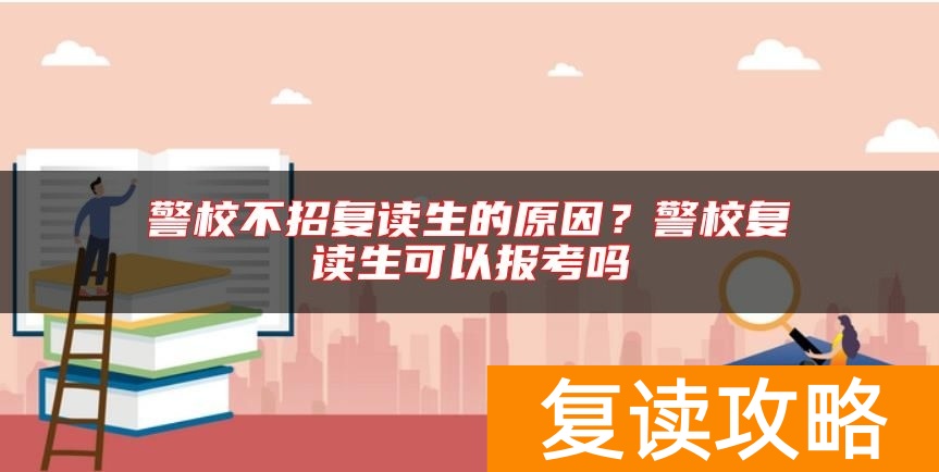 警校不招复读生的原因?警校复读生可以报考吗