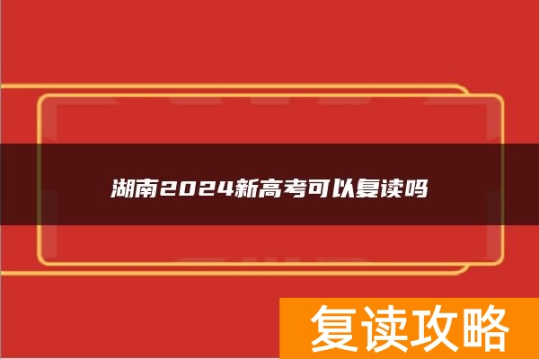 湖南2024新高考可以复读吗