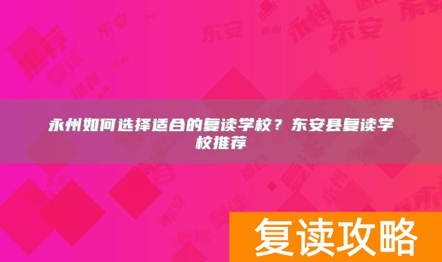 永州如何选择适合的复读学校？东安县复读学校推荐