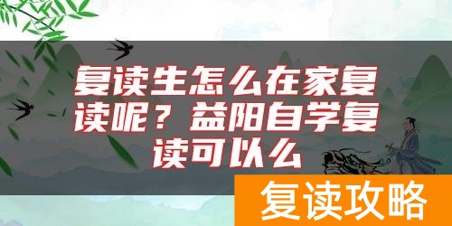 复读生怎么在家复读呢？益阳自学复读可以么