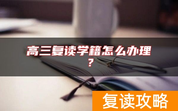 高三复读学籍怎么办理?