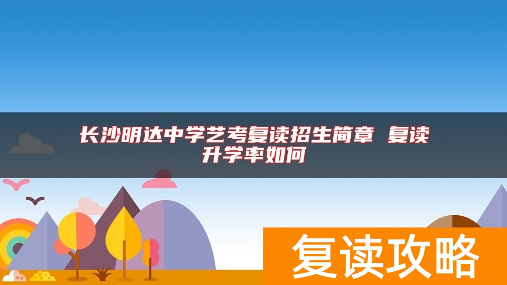 长沙明达中学艺考复读招生简章 复读升学率如何