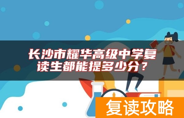 长沙市耀华高级中学复读生都能提多少分？