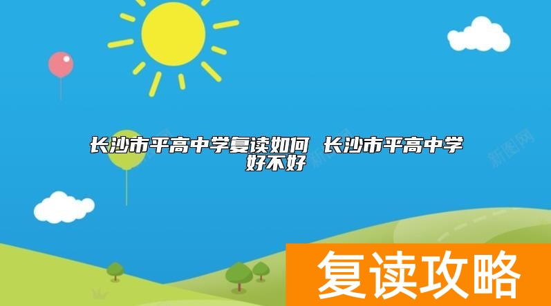 长沙市平高中学复读如何 长沙市平高中学好不好