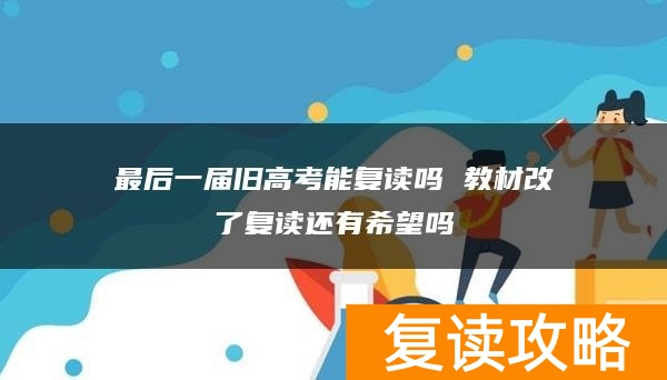 最后一届旧高考能复读吗 教材改了复读还有希望吗