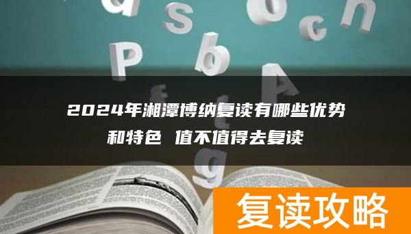 2024年湘潭博纳复读有哪些优势和特色 值不值得去复读