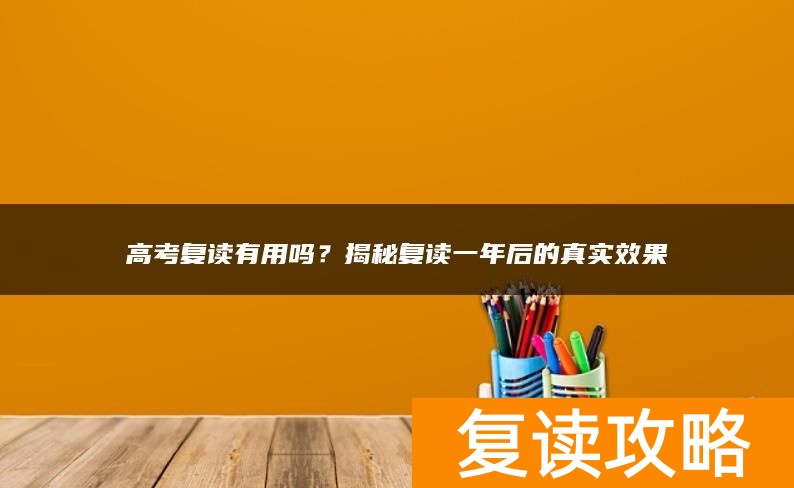 高考复读有用吗？揭秘复读一年后的真实效果