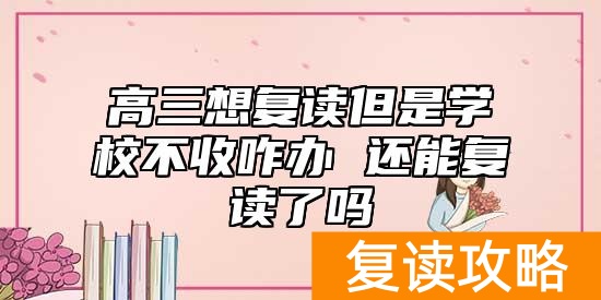 高三想复读但是学校不收咋办 还能复读了吗