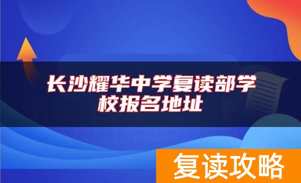 长沙耀华中学复读部学校报名地址