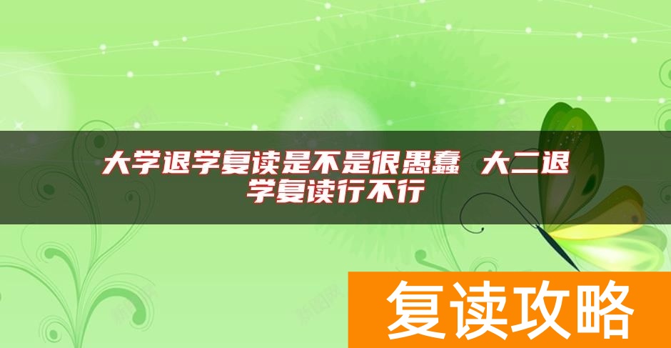 大学退学复读是不是很愚蠢 大二退学复读行不行