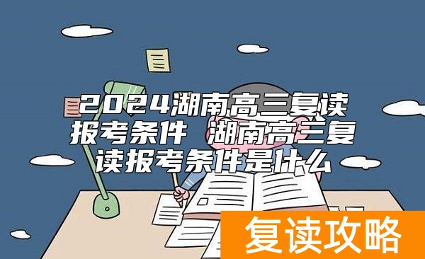 2024湖南高三复读报考条件 湖南高三复读报考条件是什么