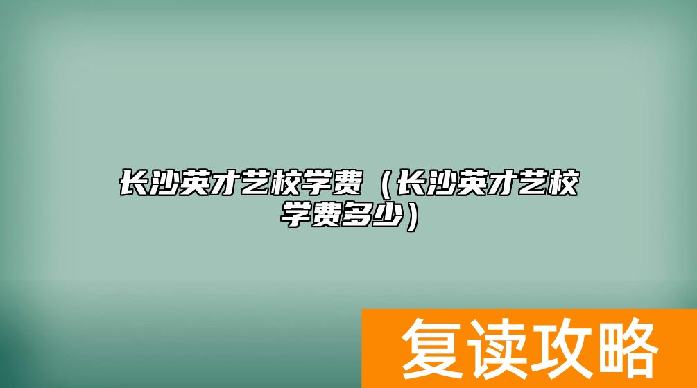 长沙英才艺校学费（长沙英才艺校学费多少）