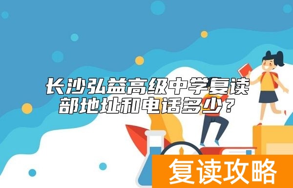 长沙弘益高级中学复读部地址和电话多少?