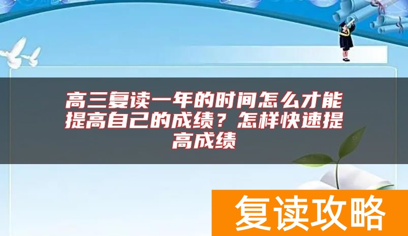 高三复读一年的时间怎么才能提高自己的成绩？怎样快速提高成绩