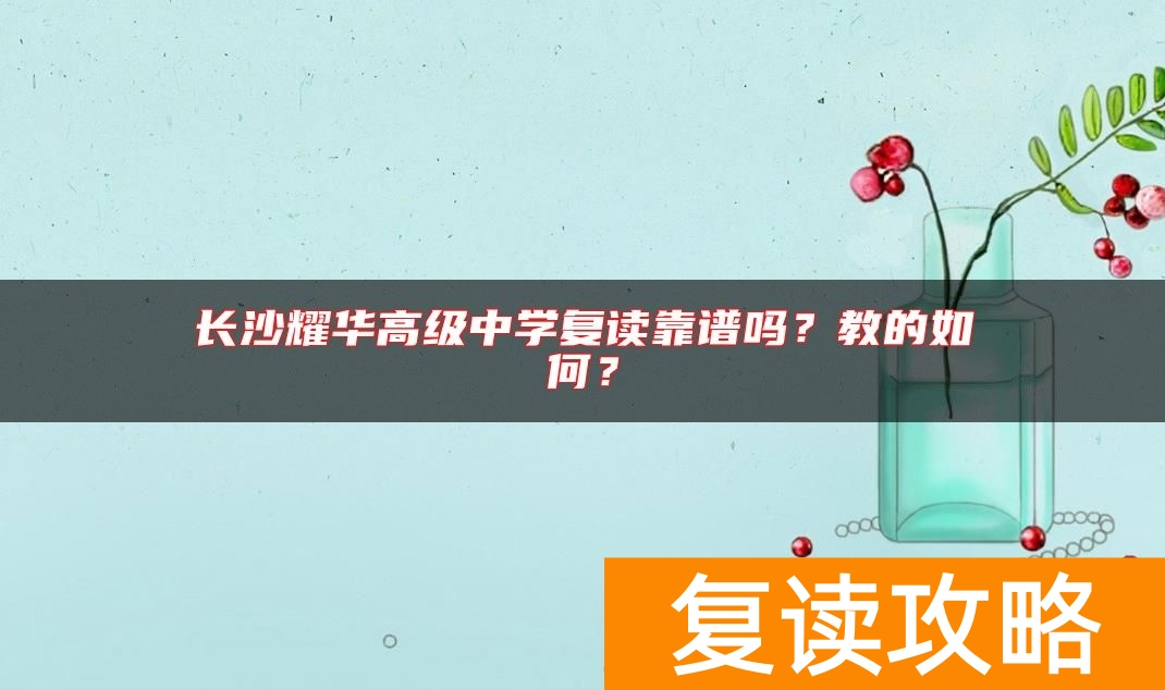 长沙耀华高级中学复读靠谱吗？教的如何？