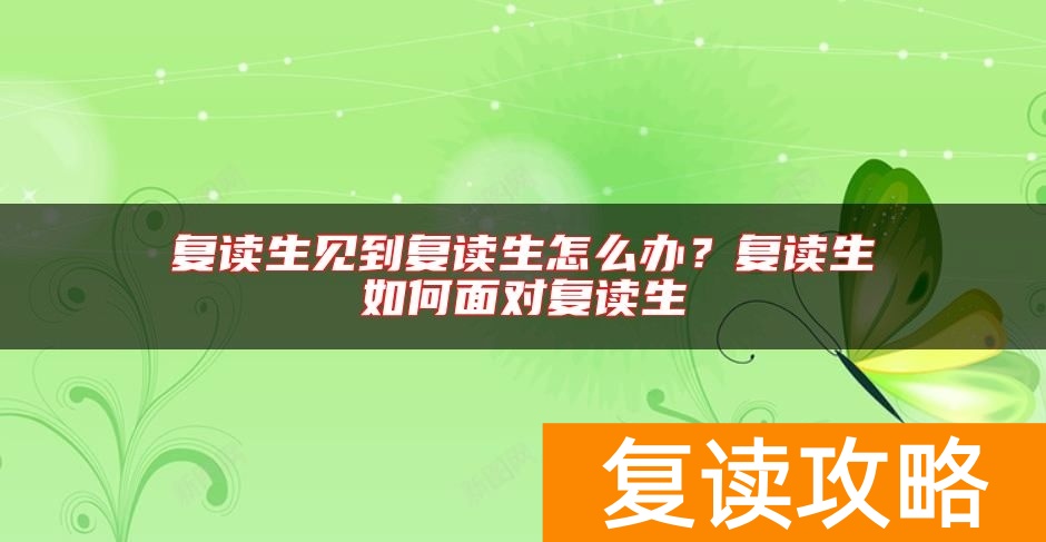复读生见到复读生怎么办？复读生如何面对复读生