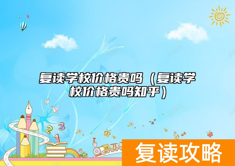 复读学校价格贵吗(复读学校价格贵吗知乎)