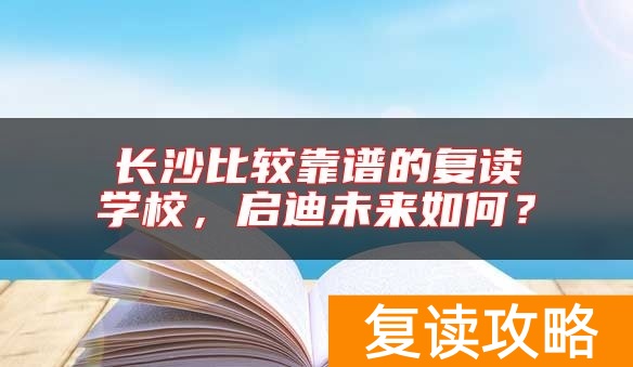 长沙比较靠谱的复读学校，启迪未来如何？