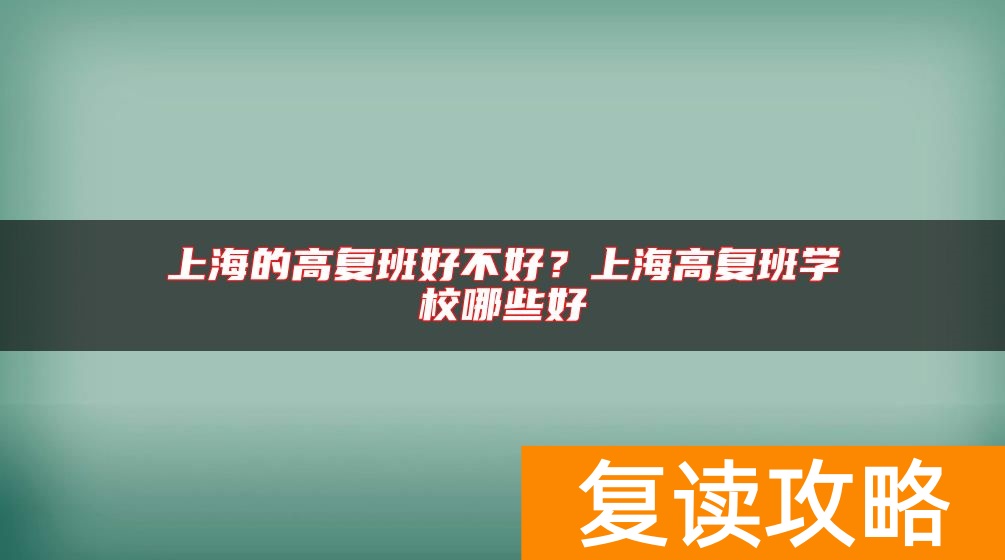 上海的高复班好不好？上海高复班学校哪些好