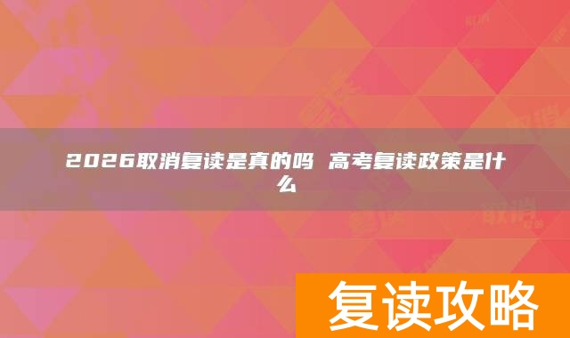 2026取消复读是真的吗 高考复读政策是什么