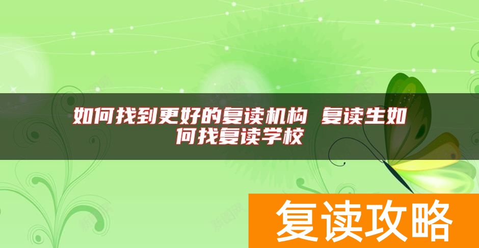 如何找到更好的复读机构 复读生如何找复读学校