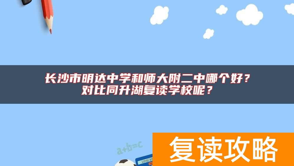 长沙市明达中学和师大附二中哪个好？对比同升湖复读学校呢？