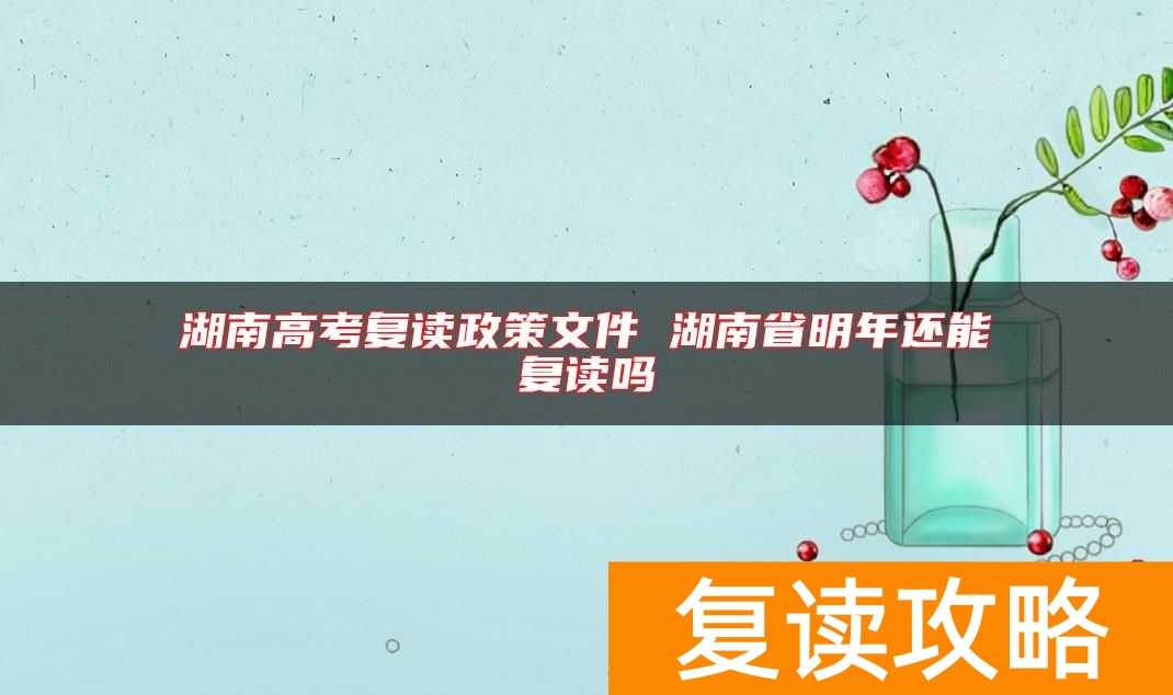 湖南高考复读政策文件 湖南省明年还能复读吗