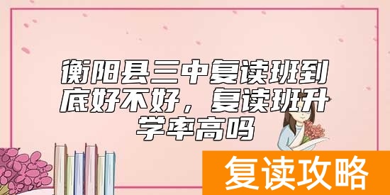 衡阳县三中复读班到底好不好，复读班升学率高吗