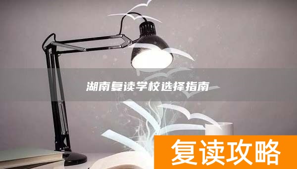 湖南复读学校选择指南