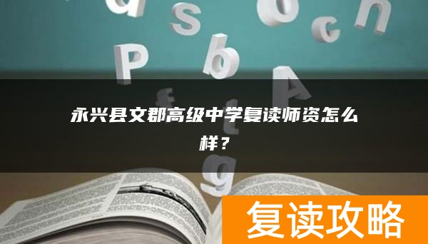 永兴县文郡高级中学复读师资怎么样？