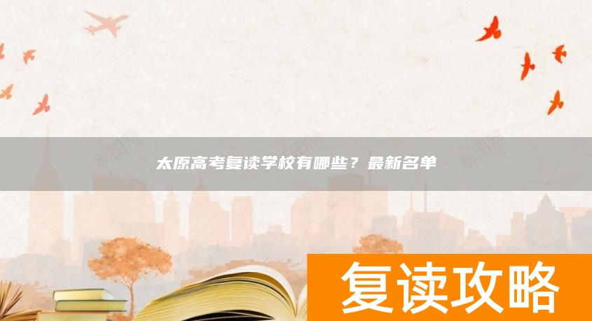 太原高考复读学校有哪些？最新名单