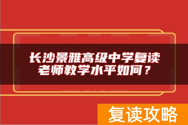 长沙景雅高级中学复读老师教学水平如何？