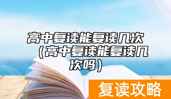 高中复读能复读几次（高中复读能复读几次吗）