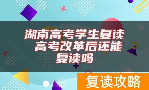 湖南高考学生复读 高考改革后还能复读吗