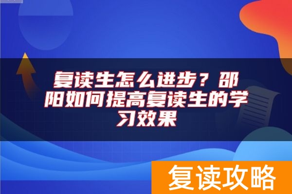 复读生怎么进步？邵阳如何提高复读生的学习效果