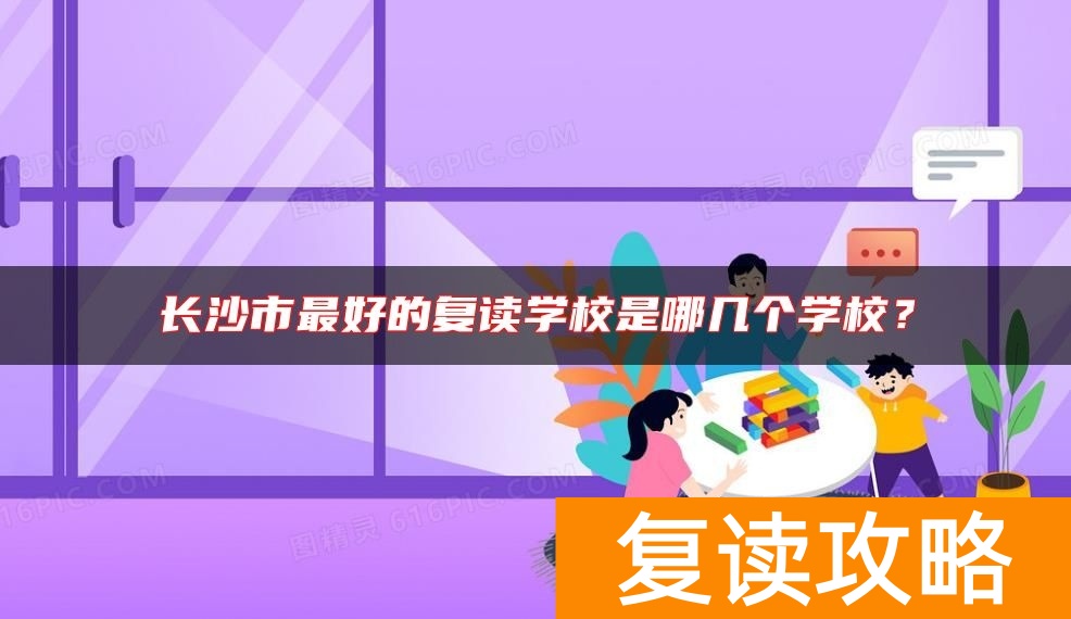长沙市最好的复读学校是哪几个学校？