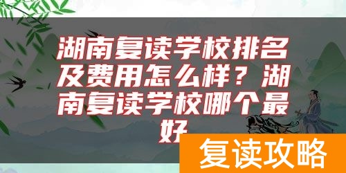 湖南复读学校排名及费用怎么样？湖南复读学校哪个最好