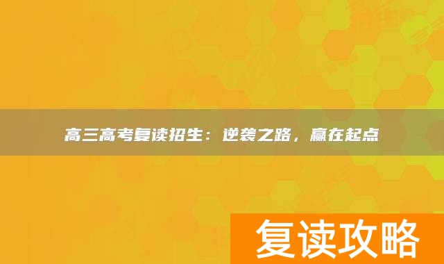 高三高考复读招生：逆袭之路，赢在起点