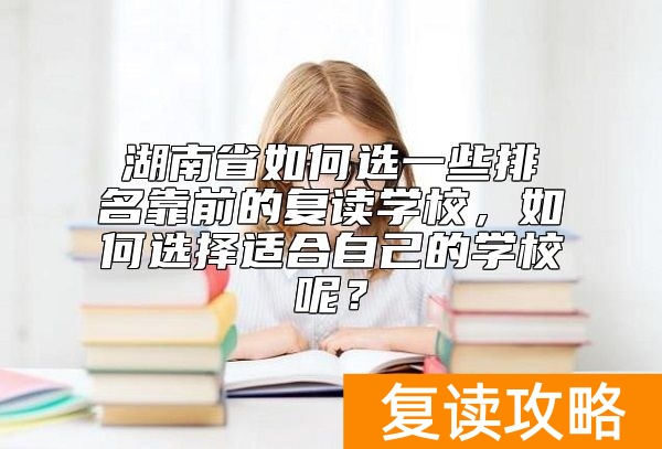 湖南省如何选一些排名靠前的复读学校，如何选择适合自己的学校呢？