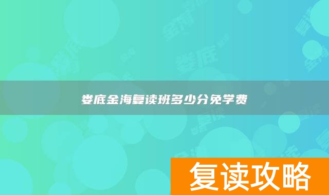 娄底金海复读班多少分免学费