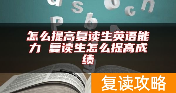 怎么提高复读生英语能力 复读生怎么提高成绩