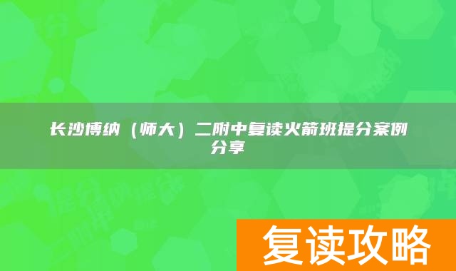 长沙博纳（师大）二附中复读火箭班提分案例分享