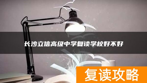 长沙立信高级中学复读学校好不好