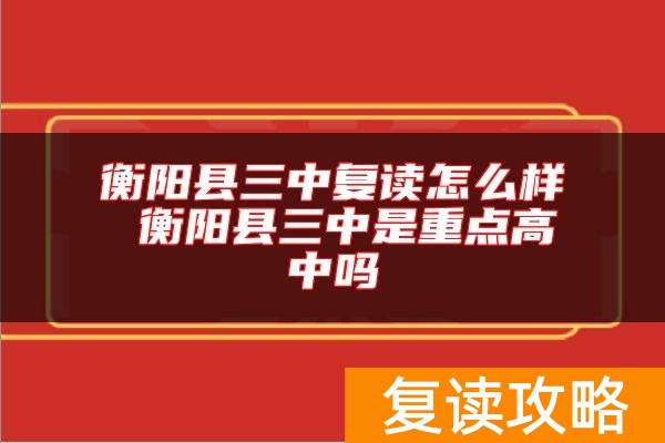衡阳县三中复读怎么样 衡阳县三中是重点高中吗